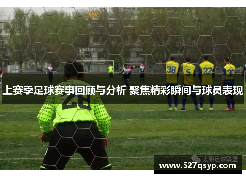 上赛季足球赛事回顾与分析 聚焦精彩瞬间与球员表现