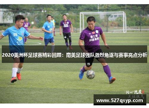 2020美洲杯足球赛精彩回顾：南美足球强队激烈角逐与赛事亮点分析