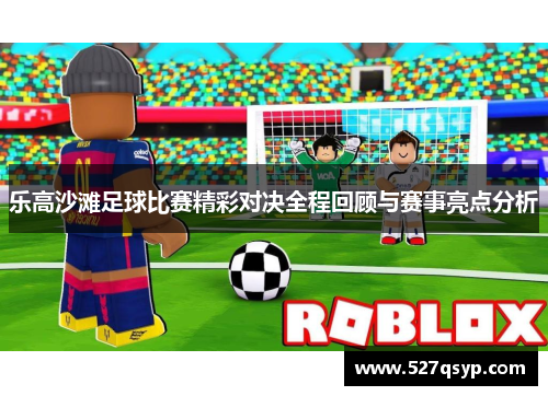 乐高沙滩足球比赛精彩对决全程回顾与赛事亮点分析