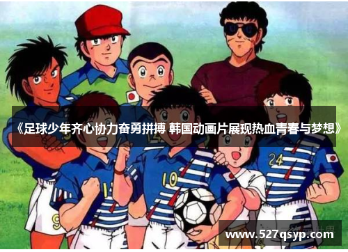《足球少年齐心协力奋勇拼搏 韩国动画片展现热血青春与梦想》