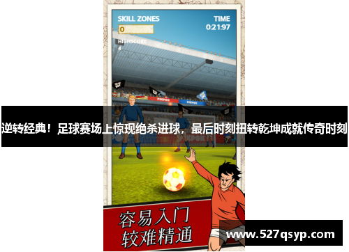逆转经典！足球赛场上惊现绝杀进球，最后时刻扭转乾坤成就传奇时刻