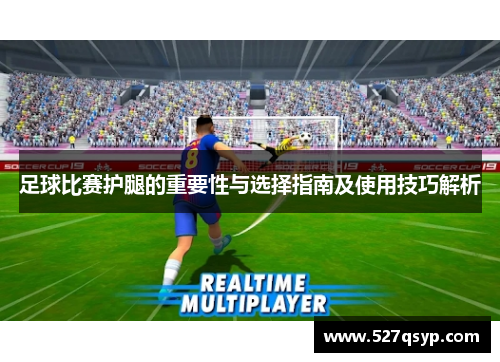 足球比赛护腿的重要性与选择指南及使用技巧解析